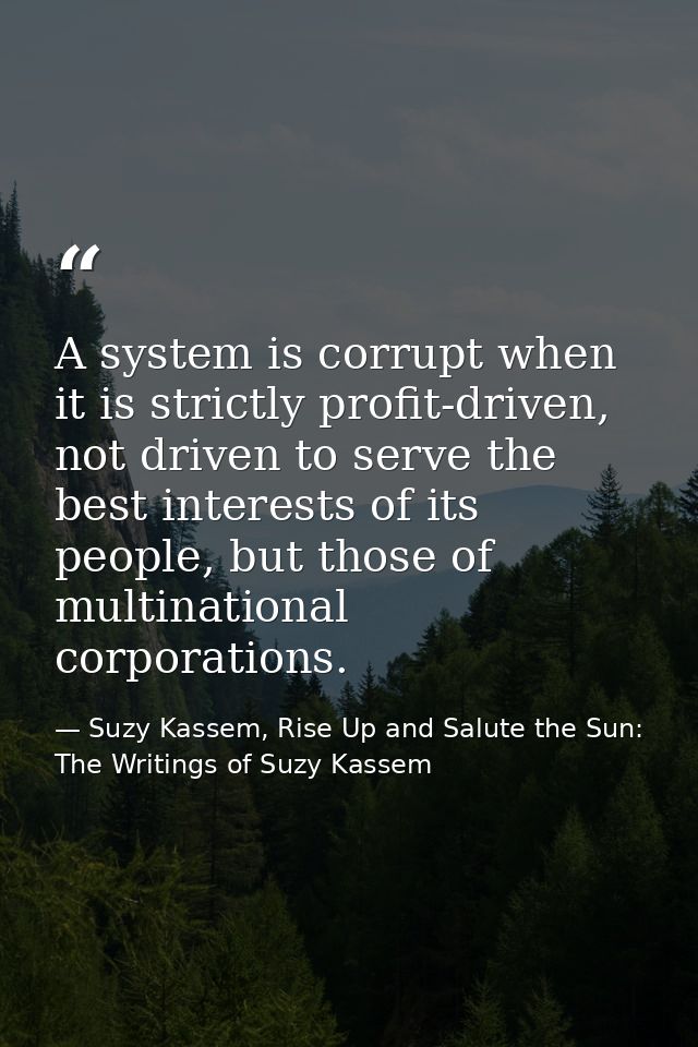 A system is corrupt when it is strictly profit-driven, not driven to serve the best interests of its people, but those o — Suzy Kassem, Rise Up and Salute the Sun: The Writings of Suzy Kassem