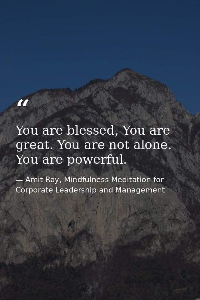 You are blessed, You are great. You are not alone. You are powerful. — Amit Ray, Mindfulness Meditation for Corporate Leadership and Management