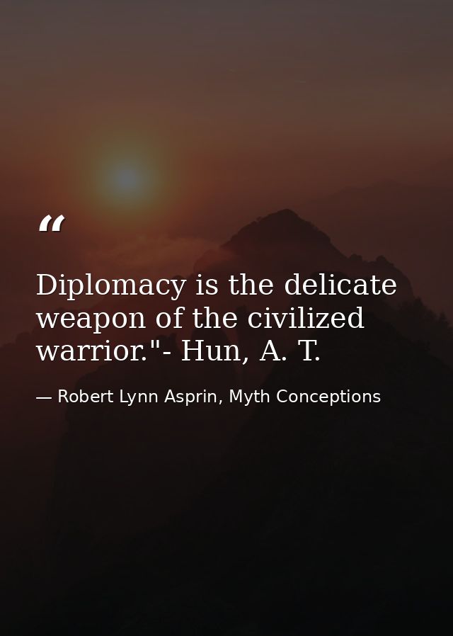 Diplomacy is the delicate weapon of the civilized warrior."- Hun, A. T. — Robert Lynn Asprin, Myth Conceptions