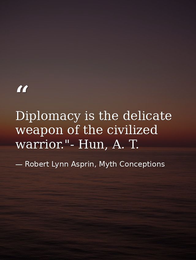 Diplomacy is the delicate weapon of the civilized warrior."- Hun, A. T. — Robert Lynn Asprin, Myth Conceptions