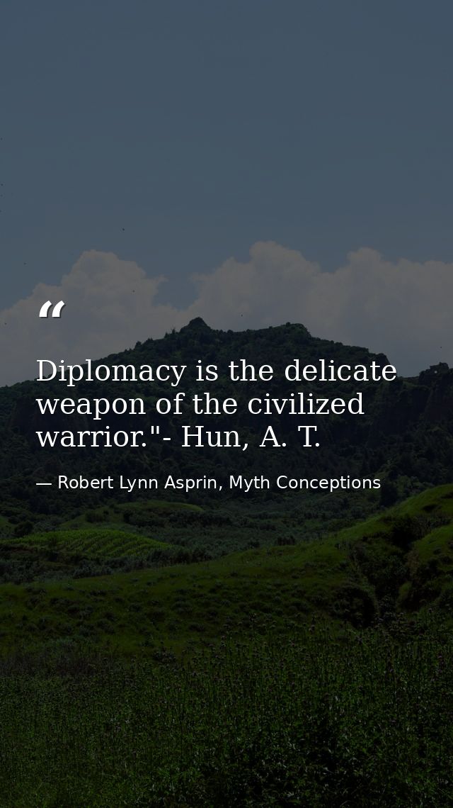 Diplomacy is the delicate weapon of the civilized warrior."- Hun, A. T. — Robert Lynn Asprin, Myth Conceptions