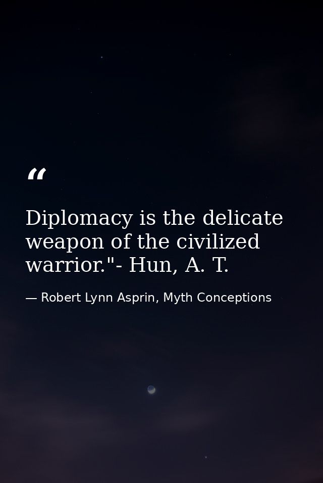 Diplomacy is the delicate weapon of the civilized warrior."- Hun, A. T. — Robert Lynn Asprin, Myth Conceptions