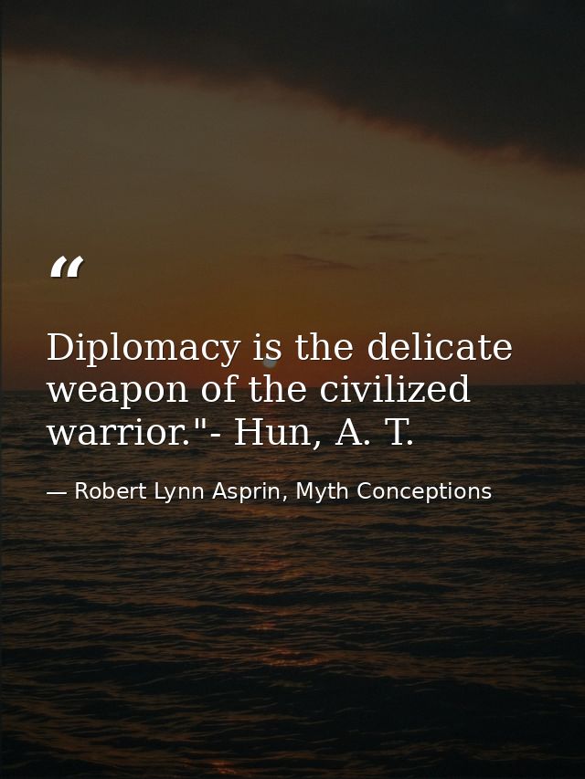 Diplomacy is the delicate weapon of the civilized warrior."- Hun, A. T. — Robert Lynn Asprin, Myth Conceptions