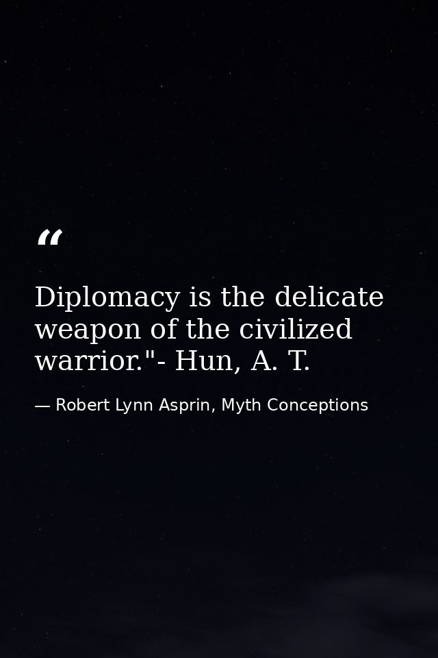 Diplomacy is the delicate weapon of the civilized warrior."- Hun, A. T. — Robert Lynn Asprin, Myth Conceptions