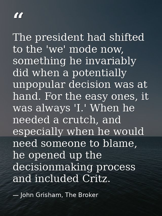 The president had shifted to the 'we' mode now, something he invariably did when a potentially unpopular decision was at — John Grisham, The Broker