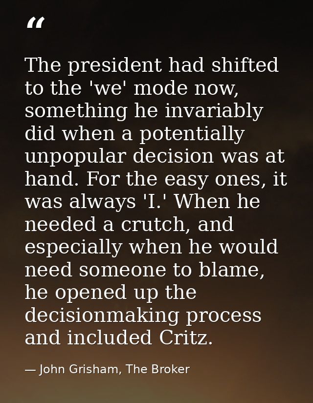 The president had shifted to the 'we' mode now, something he invariably did when a potentially unpopular decision was at — John Grisham, The Broker