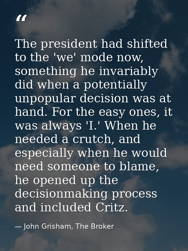The president had shifted to the 'we' mode now, something he invariably did when a potentially unpopular decision was at — John Grisham, The Broker
