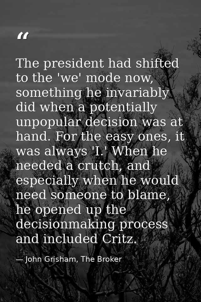 The president had shifted to the 'we' mode now, something he invariably did when a potentially unpopular decision was at — John Grisham, The Broker