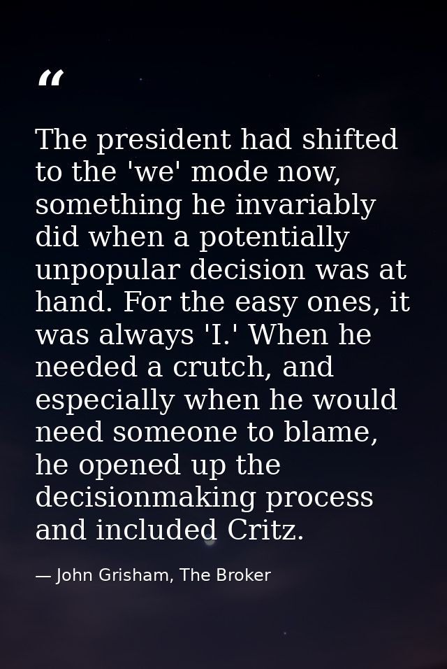 The president had shifted to the 'we' mode now, something he invariably did when a potentially unpopular decision was at — John Grisham, The Broker