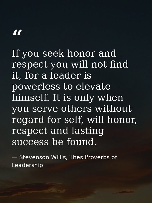 If you seek honor and respect you will not find it, for a leader is powerless to elevate himself. It is only when you se — Stevenson Willis, Thes Proverbs of Leadership