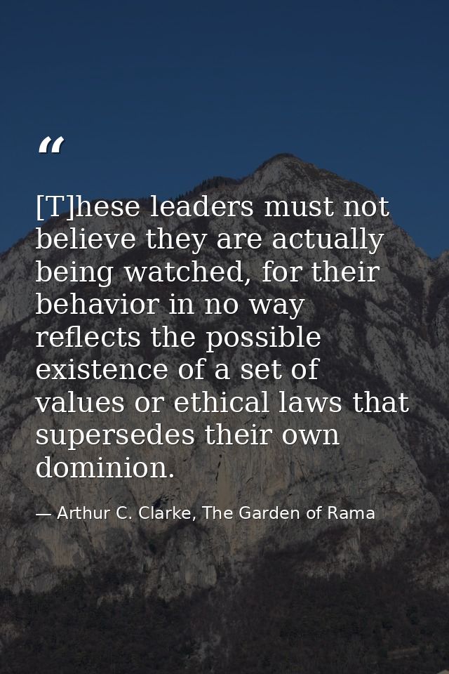 [T]hese leaders must not believe they are actually being watched, for their behavior in no way reflects the possible exi — Arthur C. Clarke, The Garden of Rama