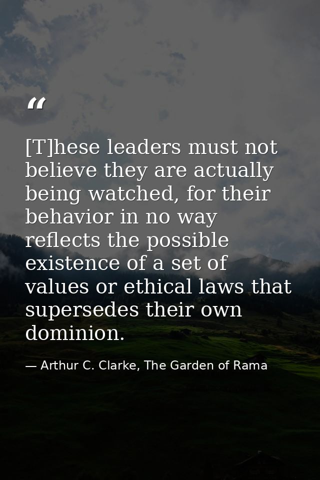 [T]hese leaders must not believe they are actually being watched, for their behavior in no way reflects the possible exi — Arthur C. Clarke, The Garden of Rama