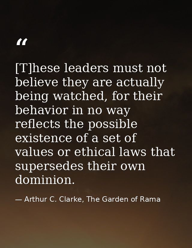 [T]hese leaders must not believe they are actually being watched, for their behavior in no way reflects the possible exi — Arthur C. Clarke, The Garden of Rama