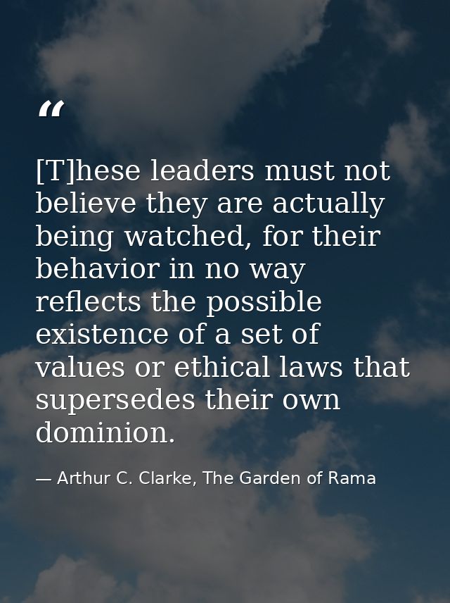 [T]hese leaders must not believe they are actually being watched, for their behavior in no way reflects the possible exi — Arthur C. Clarke, The Garden of Rama