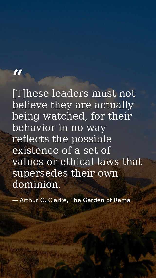 [T]hese leaders must not believe they are actually being watched, for their behavior in no way reflects the possible exi — Arthur C. Clarke, The Garden of Rama