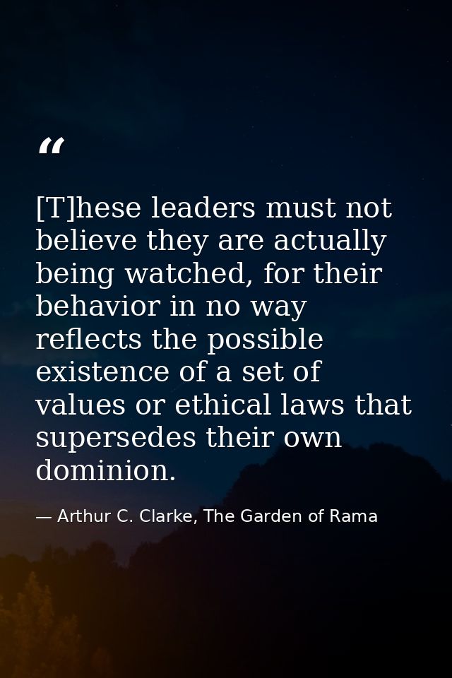 [T]hese leaders must not believe they are actually being watched, for their behavior in no way reflects the possible exi — Arthur C. Clarke, The Garden of Rama