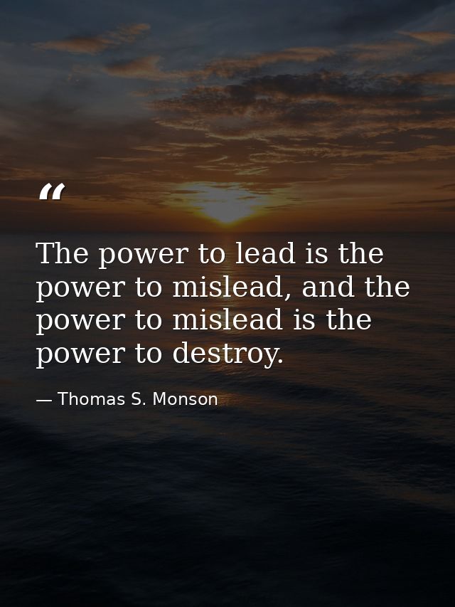 The power to lead is the power to mislead, and the power to mislead is the power to destroy. — Thomas S. Monson