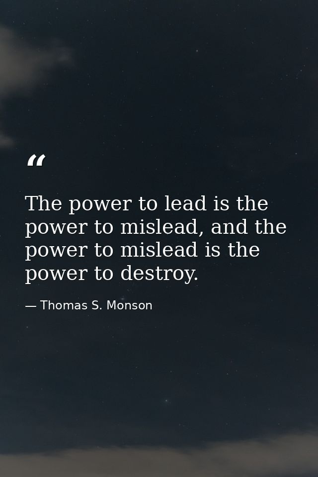 The power to lead is the power to mislead, and the power to mislead is the power to destroy. — Thomas S. Monson