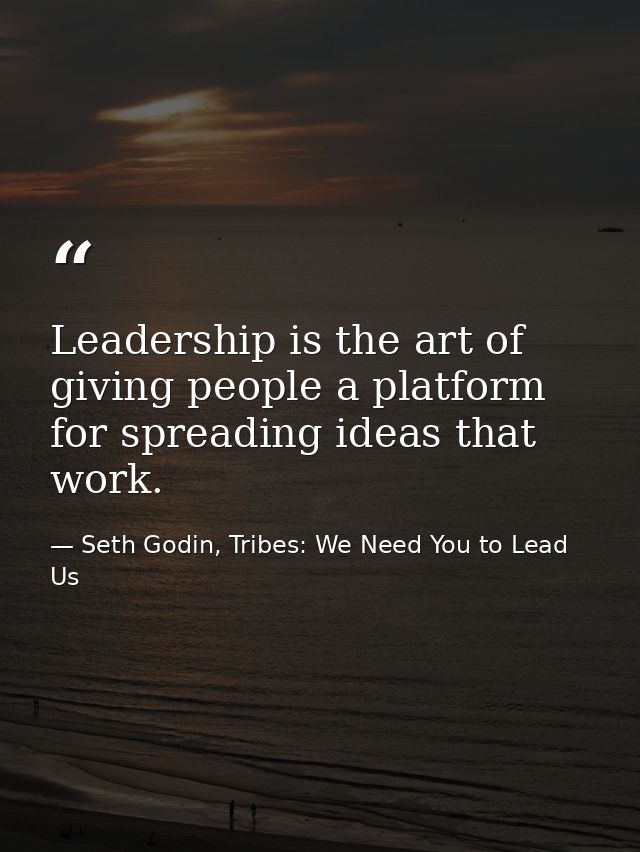 Leadership is the art of giving people a platform for spreading ideas that work. — Seth Godin, Tribes: We Need You to Lead Us
