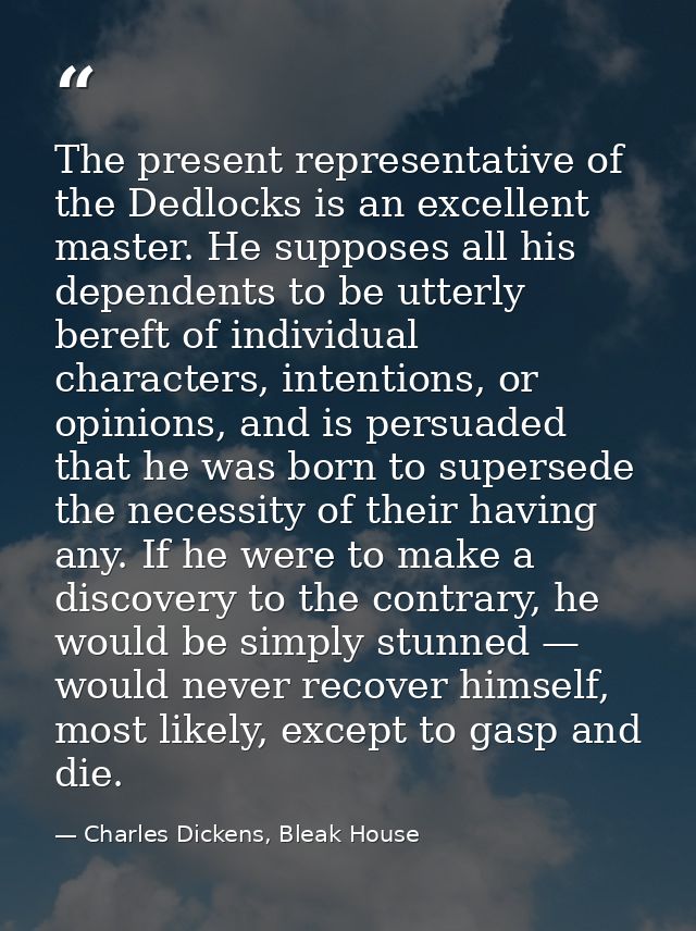The present representative of the Dedlocks is an excellent master. He supposes all his dependents to be utterly bereft o — Charles Dickens, Bleak House
