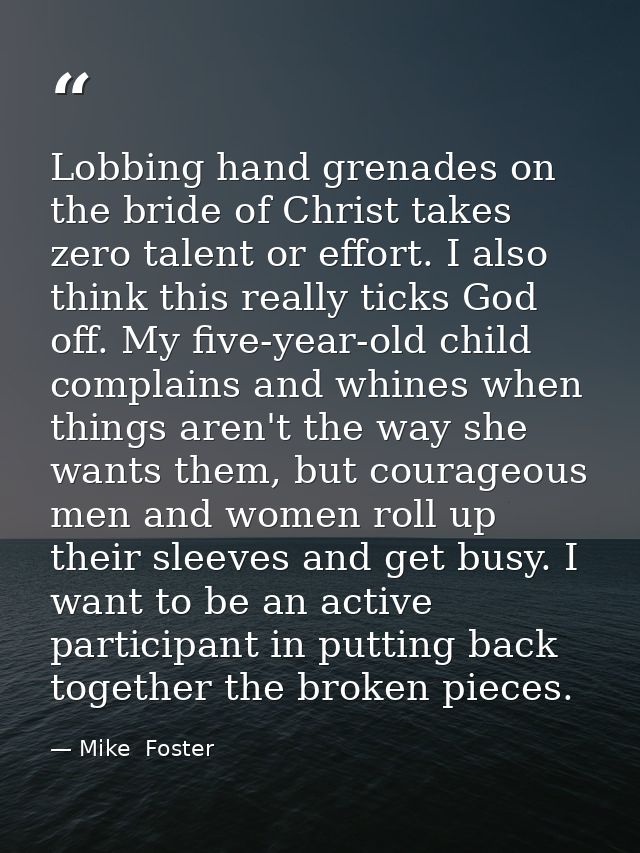 Lobbing hand grenades on the bride of Christ takes zero talent or effort. I also think this really ticks God off. My fiv — Mike  Foster