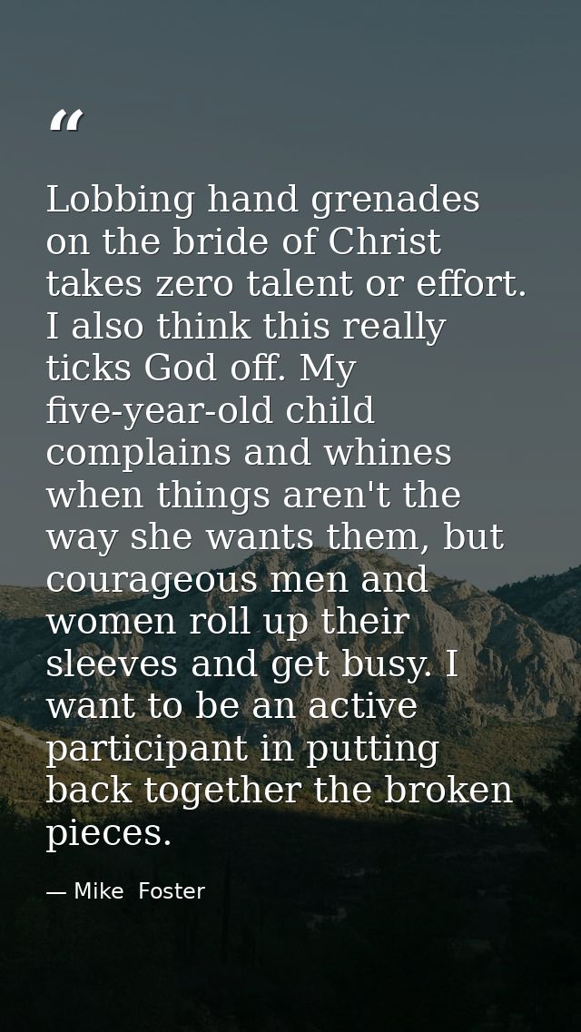 Lobbing hand grenades on the bride of Christ takes zero talent or effort. I also think this really ticks God off. My fiv — Mike  Foster