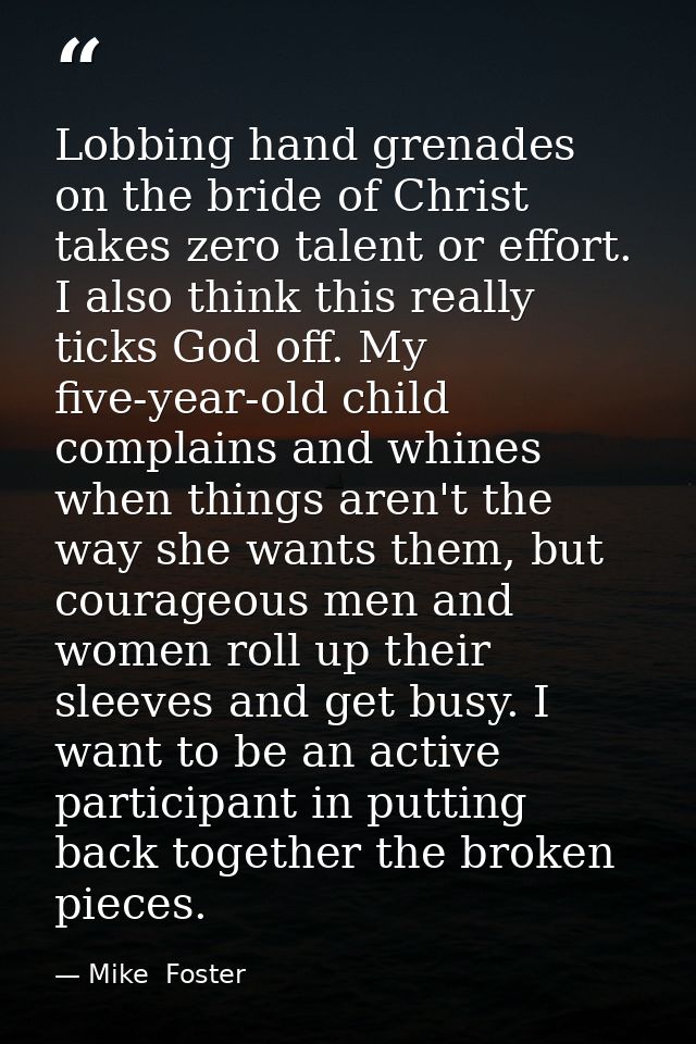 Lobbing hand grenades on the bride of Christ takes zero talent or effort. I also think this really ticks God off. My fiv — Mike  Foster