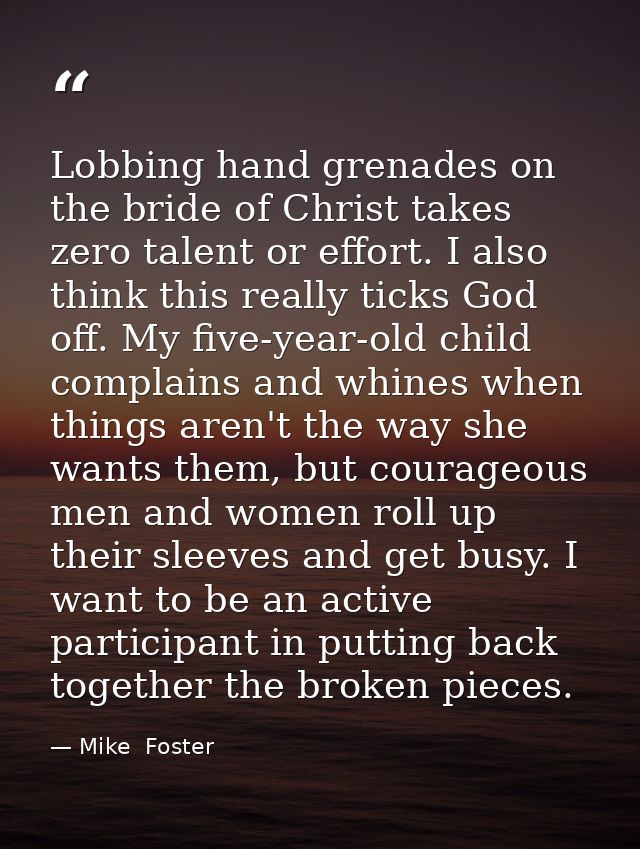 Lobbing hand grenades on the bride of Christ takes zero talent or effort. I also think this really ticks God off. My fiv — Mike  Foster