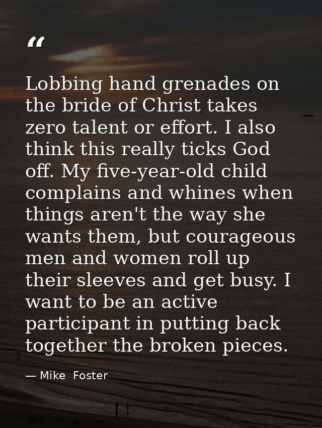 Lobbing hand grenades on the bride of Christ takes zero talent or effort. I also think this really ticks God off. My fiv — Mike  Foster