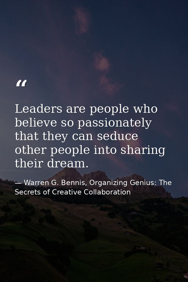 Leaders are people who believe so passionately that they can seduce other people into sharing their dream. — Warren G. Bennis, Organizing Genius: The Secrets of Creative Collaboration