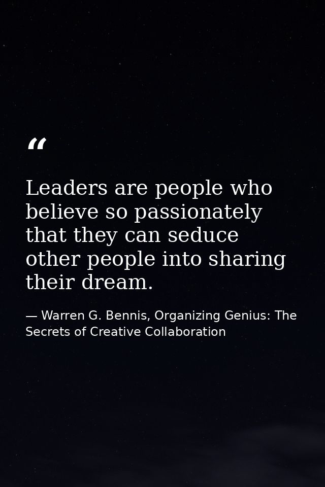 Leaders are people who believe so passionately that they can seduce other people into sharing their dream. — Warren G. Bennis, Organizing Genius: The Secrets of Creative Collaboration