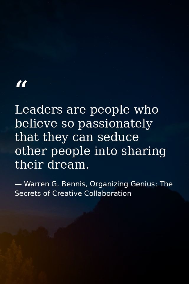 Leaders are people who believe so passionately that they can seduce other people into sharing their dream. — Warren G. Bennis, Organizing Genius: The Secrets of Creative Collaboration