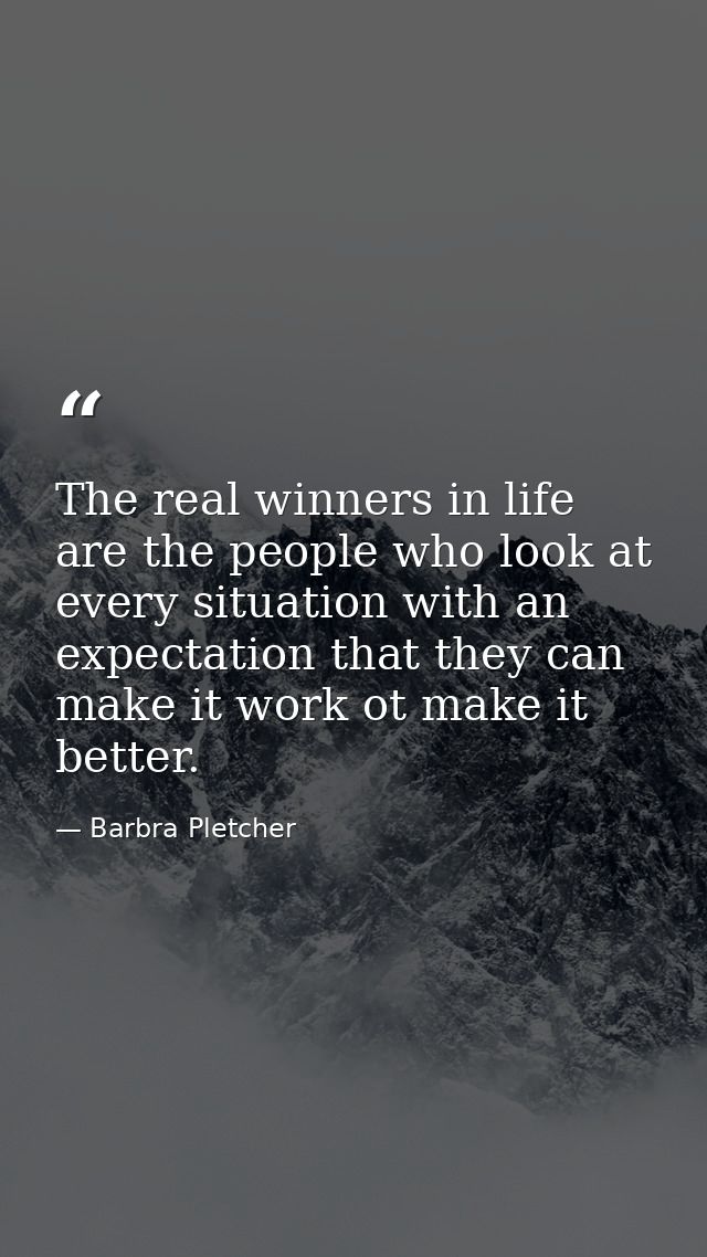 The real winners in life are the people who look at every situation with an expectation that they can make it work ot ma — Barbra Pletcher