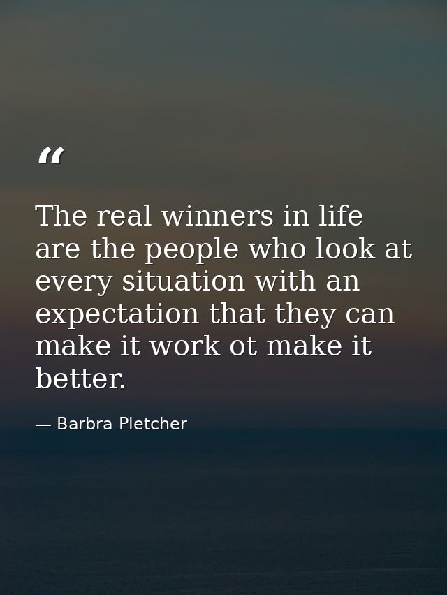 The real winners in life are the people who look at every situation with an expectation that they can make it work ot ma — Barbra Pletcher