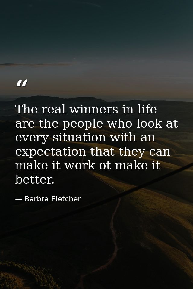 The real winners in life are the people who look at every situation with an expectation that they can make it work ot ma — Barbra Pletcher