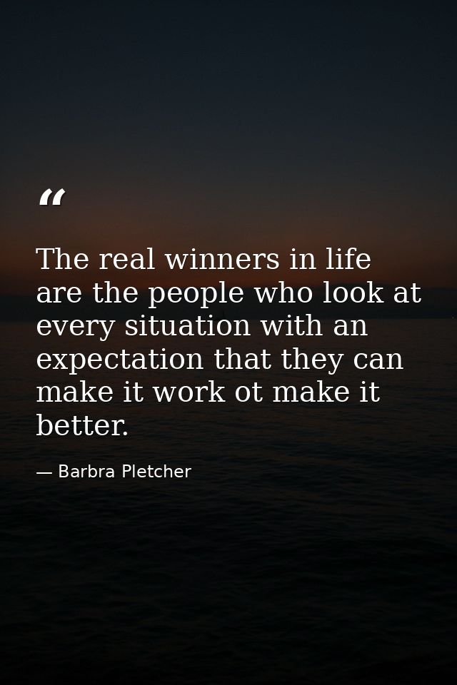 The real winners in life are the people who look at every situation with an expectation that they can make it work ot ma — Barbra Pletcher
