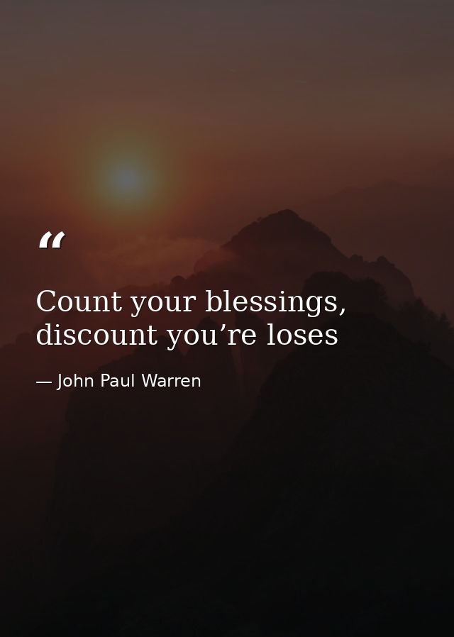 Count your blessings, discount you’re loses — John Paul Warren