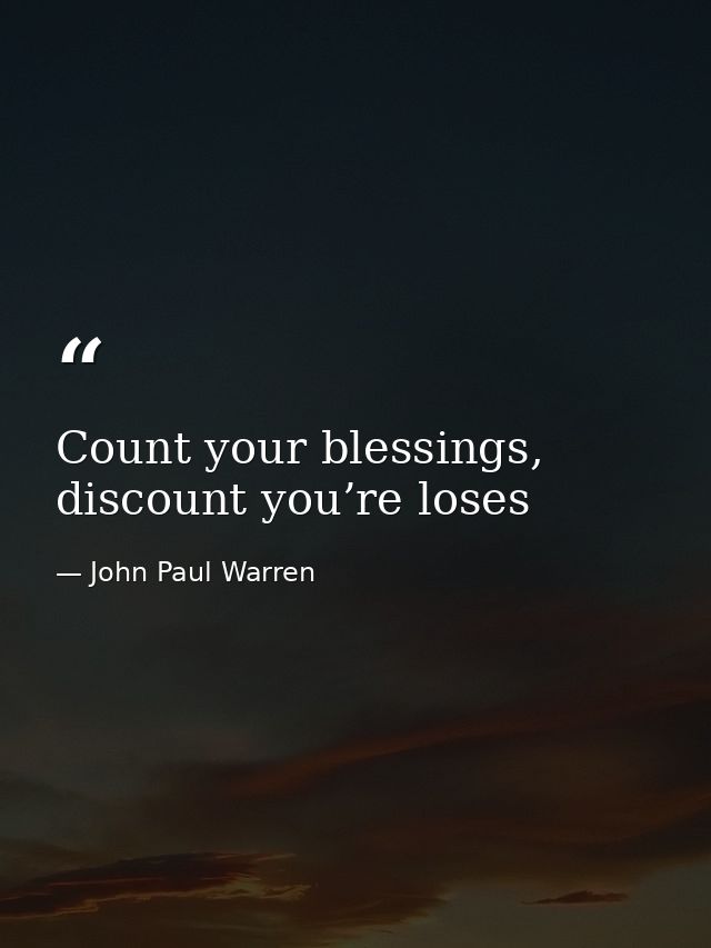 Count your blessings, discount you’re loses — John Paul Warren
