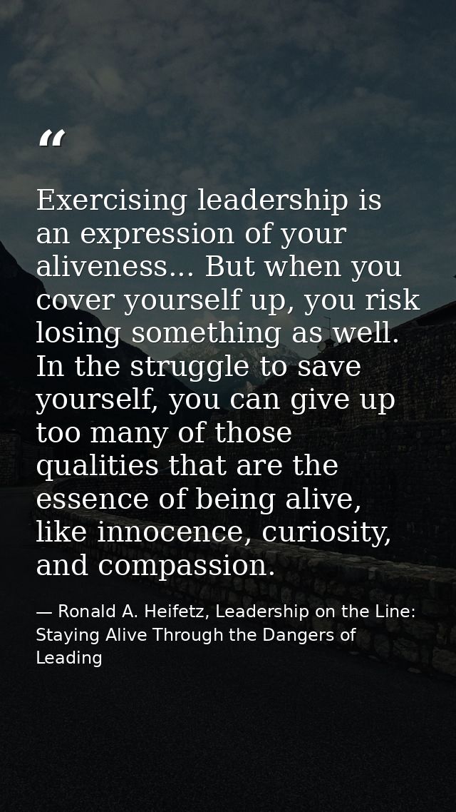 Exercising leadership is an expression of your aliveness... But when you cover yourself up, you risk losing something as — Ronald A. Heifetz, Leadership on the Line: Staying Alive Through the Dangers of Leading