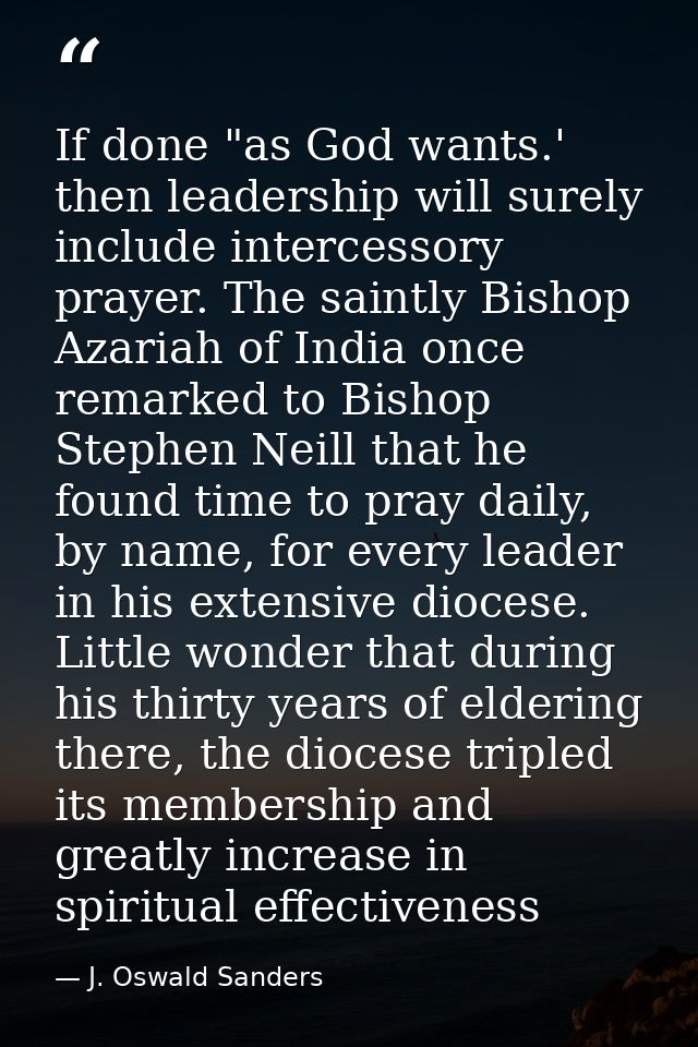 If done "as God wants.' then leadership will surely include intercessory prayer. The saintly Bishop Azariah of India onc — J. Oswald Sanders
