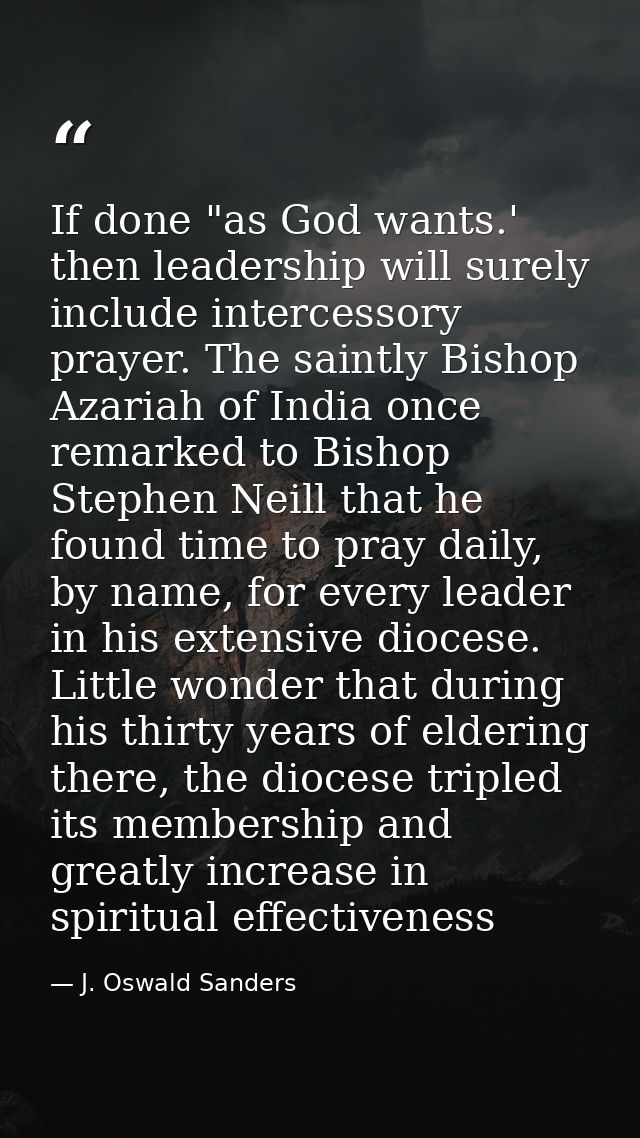 If done "as God wants.' then leadership will surely include intercessory prayer. The saintly Bishop Azariah of India onc — J. Oswald Sanders