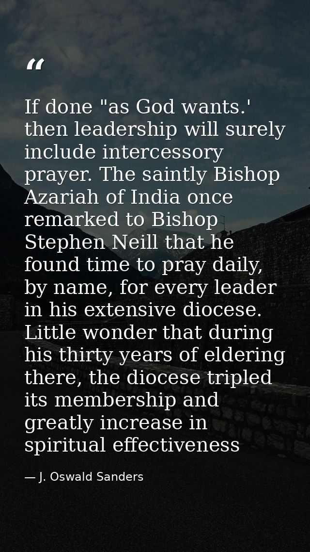 If done "as God wants.' then leadership will surely include intercessory prayer. The saintly Bishop Azariah of India onc — J. Oswald Sanders