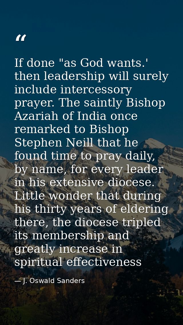 If done "as God wants.' then leadership will surely include intercessory prayer. The saintly Bishop Azariah of India onc — J. Oswald Sanders