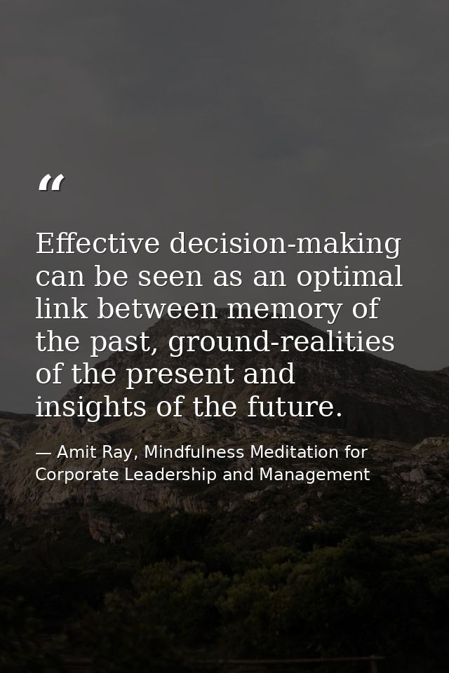 Effective decision-making can be seen as an optimal link between memory of the past, ground-realities of the present and — Amit Ray, Mindfulness Meditation for Corporate Leadership and Management