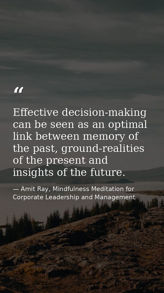 Effective decision-making can be seen as an optimal link between memory of the past, ground-realities of the present and — Amit Ray, Mindfulness Meditation for Corporate Leadership and Management