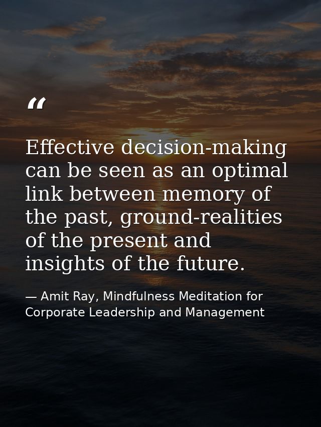 Effective decision-making can be seen as an optimal link between memory of the past, ground-realities of the present and — Amit Ray, Mindfulness Meditation for Corporate Leadership and Management