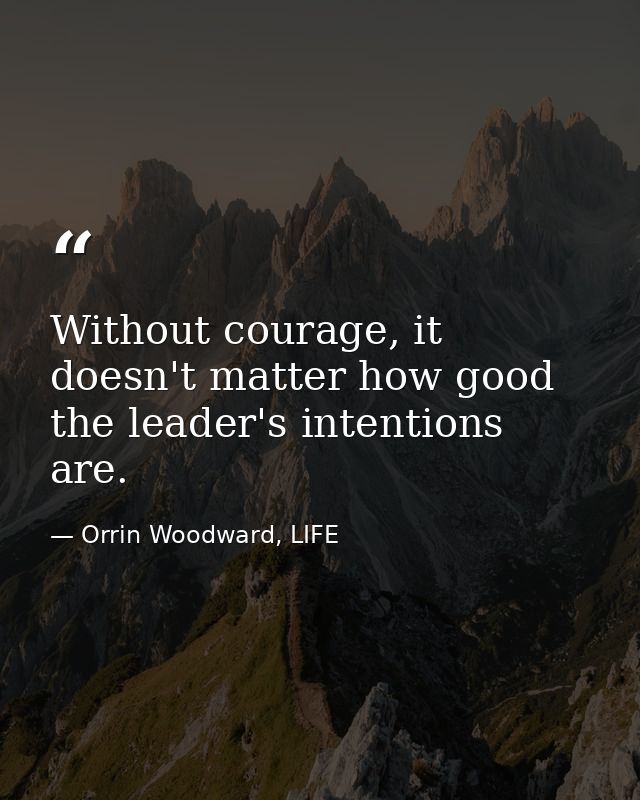 Without courage, it doesn't matter how good the leader's intentions are. — Orrin Woodward, LIFE