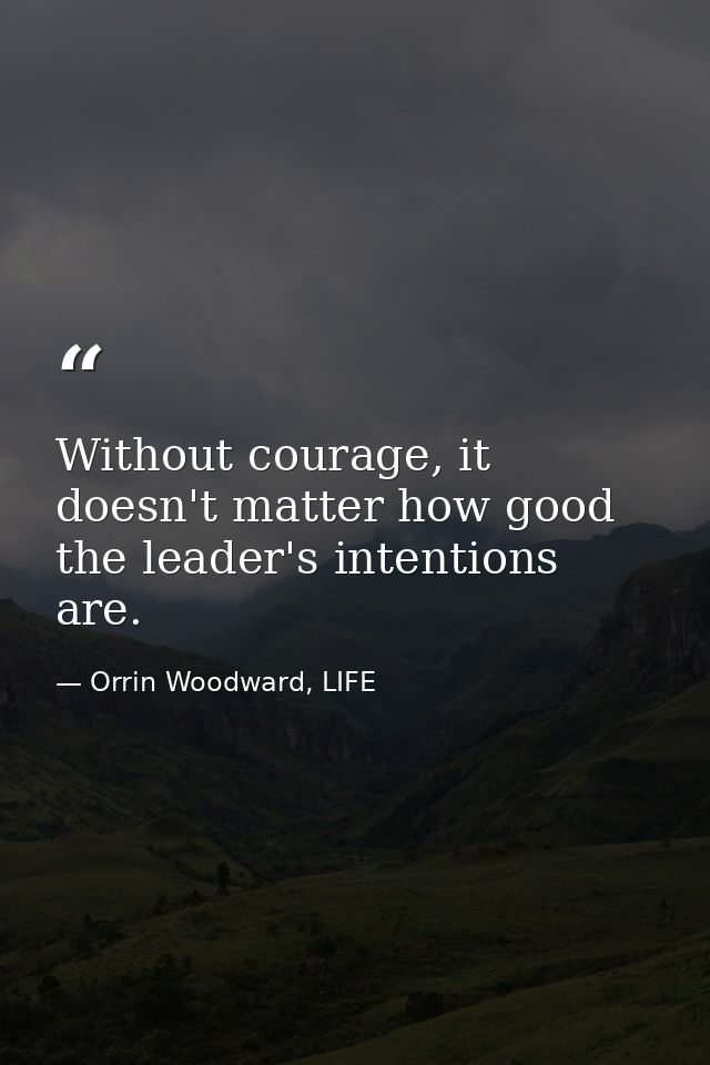 Without courage, it doesn't matter how good the leader's intentions are. — Orrin Woodward, LIFE