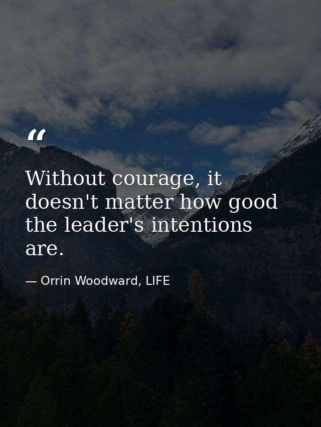 Without courage, it doesn't matter how good the leader's intentions are. — Orrin Woodward, LIFE