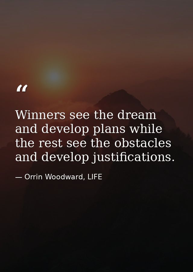 Winners see the dream and develop plans while the rest see the obstacles and develop justifications. — Orrin Woodward, LIFE